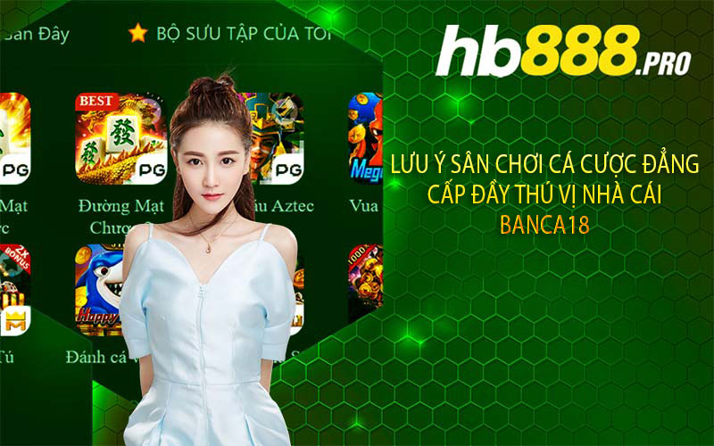 Lưu ý sân chơi cá cược đẳng cấp đầy thú vị nhà cái Banca18