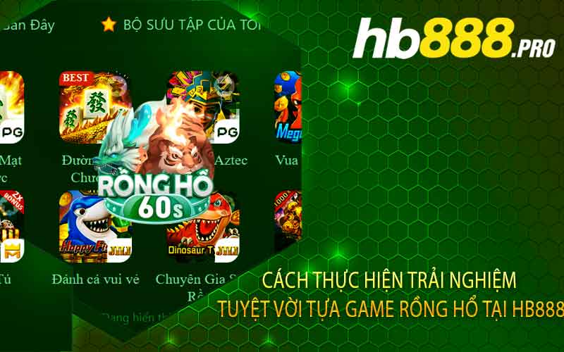 Cách Thực Hiện Trải Nghiệm Tuyệt Vời Tựa Game Rồng Hổ Tại Hb888